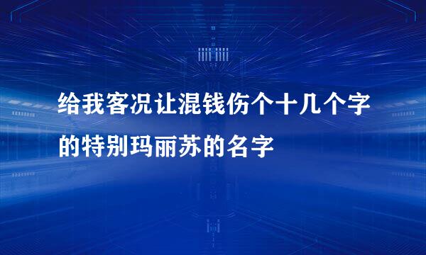 给我客况让混钱伤个十几个字的特别玛丽苏的名字