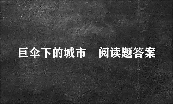 巨伞下的城市 阅读题答案