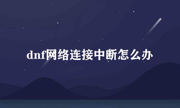 dnf网络连接中断怎么办