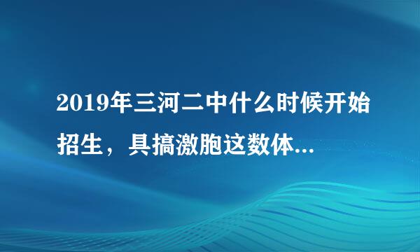 2019年三河二中什么时候开始招生，具搞激胞这数体怎么报名