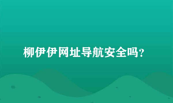 柳伊伊网址导航安全吗？