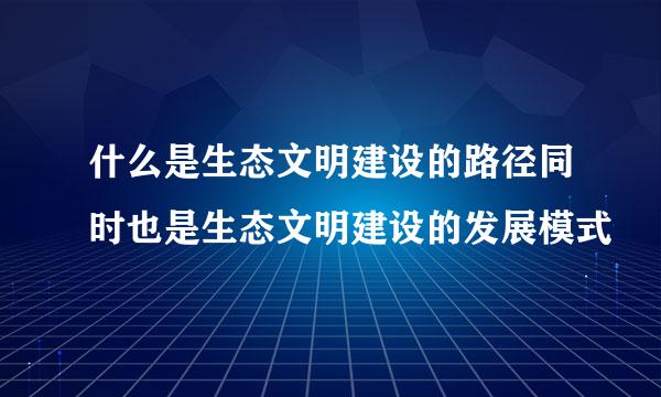 什么是生态文明建设的路径同时也是生态文明建设的发展模式