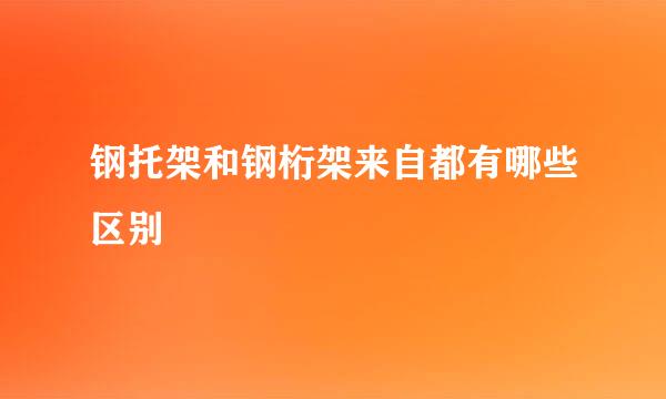 钢托架和钢桁架来自都有哪些区别