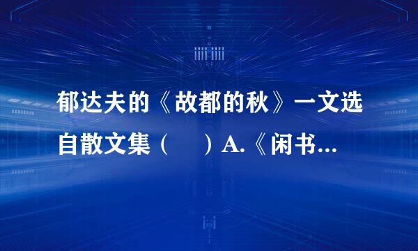 郁达夫的《故都的秋》一文选自散文集（ ）A.《闲书》B.《龙?虎?狗》C.《往事》D.《故乡》请帮忙给出正确答案和分析...