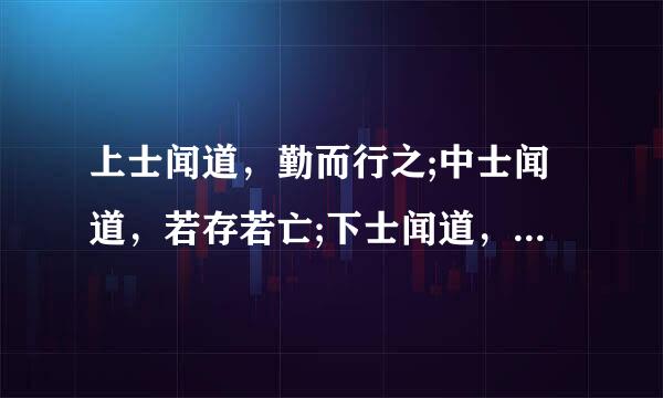 上士闻道，勤而行之;中士闻道，若存若亡;下士闻道，大笑之，不笑不足以为道