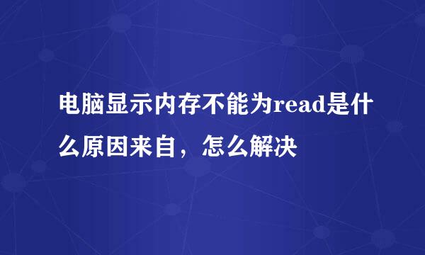 电脑显示内存不能为read是什么原因来自，怎么解决