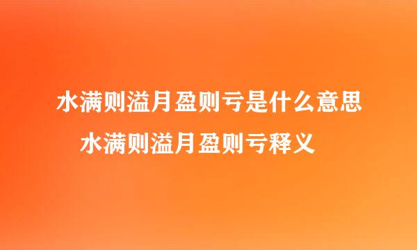 水满则溢月盈则亏是什么意思 水满则溢月盈则亏释义