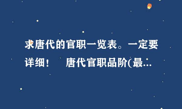 求唐代的官职一览表。一定要详细！ 唐代官职品阶(最好是金字来自塔排名型的。)我要官职的名称，品阶，职