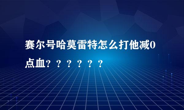 赛尔号哈莫雷特怎么打他减0点血？？？？？？