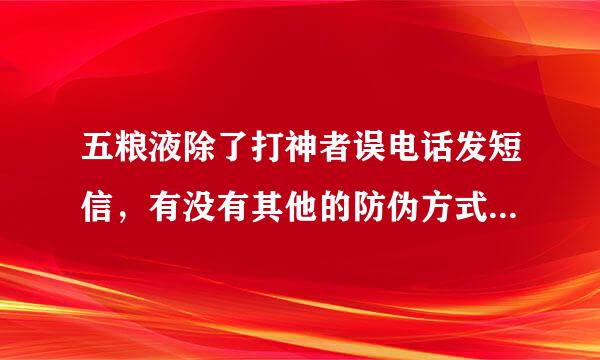 五粮液除了打神者误电话发短信，有没有其他的防伪方式?比如在网上查询等等