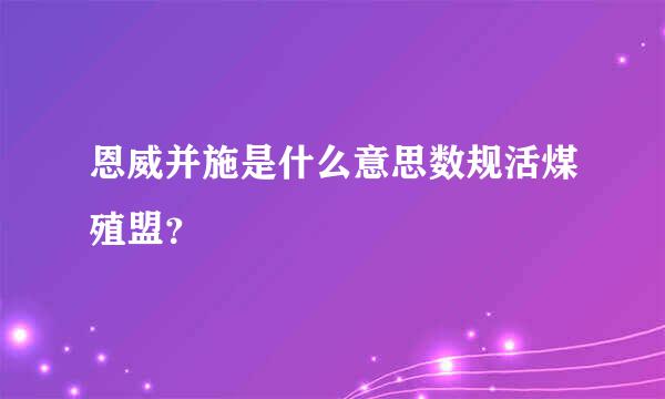 恩威并施是什么意思数规活煤殖盟？