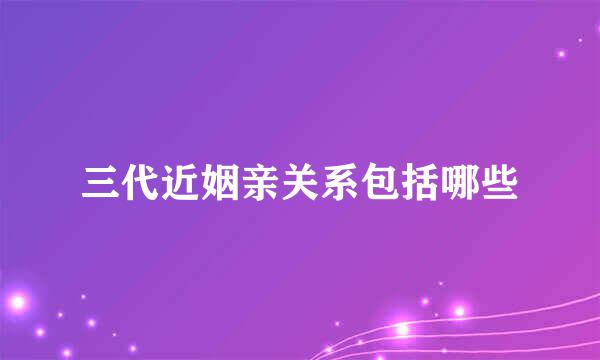 三代近姻亲关系包括哪些