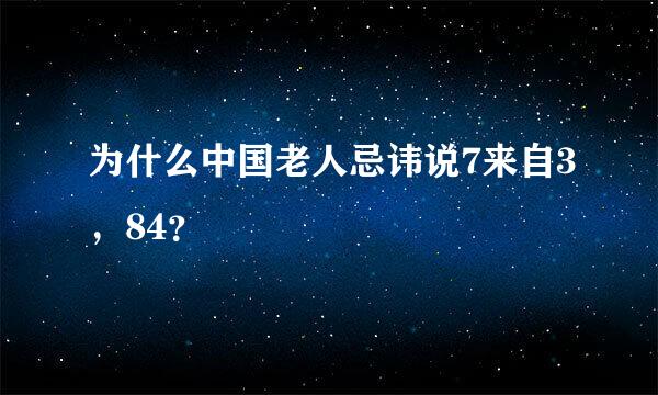 为什么中国老人忌讳说7来自3，84？