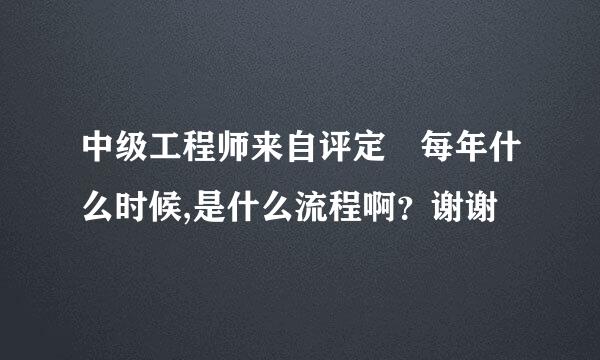 中级工程师来自评定 每年什么时候,是什么流程啊？谢谢