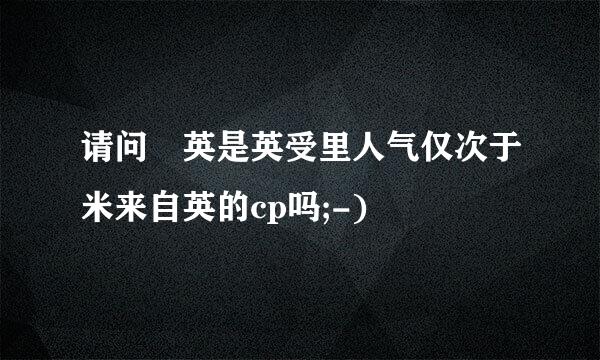 请问仏英是英受里人气仅次于米来自英的cp吗;-)