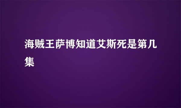 海贼王萨博知道艾斯死是第几集