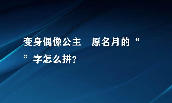 变身偶像公主笹原名月的“笹”字怎么拼？