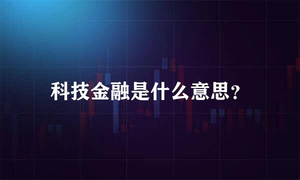 科技金融是什么意思？