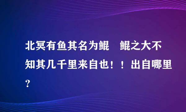 北冥有鱼其名为鲲 鲲之大不知其几千里来自也！！出自哪里？