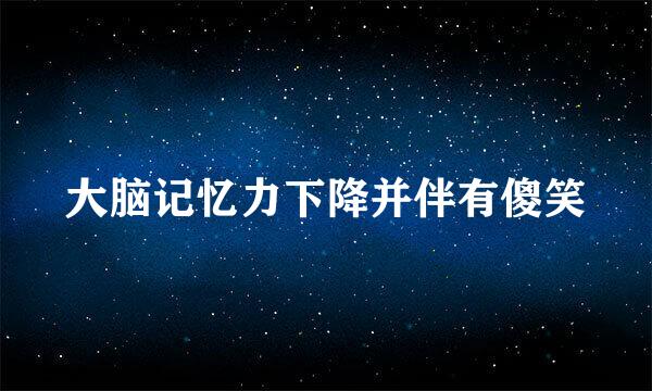 大脑记忆力下降并伴有傻笑