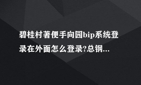 碧桂村著便手向园bip系统登录在外面怎么登录?总钢花落之月通鲜讲