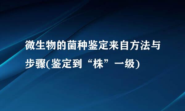 微生物的菌种鉴定来自方法与步骤(鉴定到“株”一级)