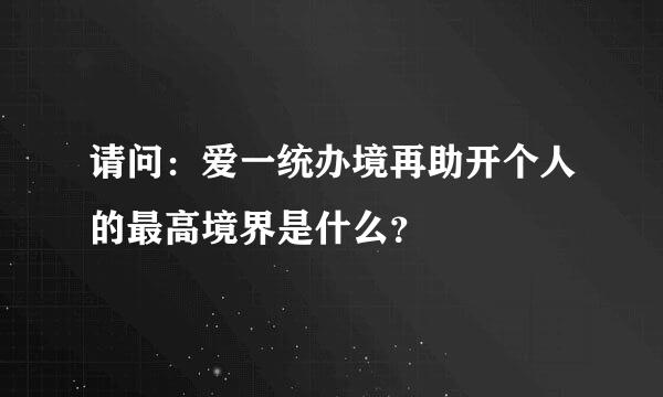 请问：爱一统办境再助开个人的最高境界是什么？