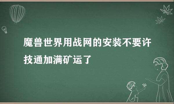 魔兽世界用战网的安装不要许技通加满矿运了