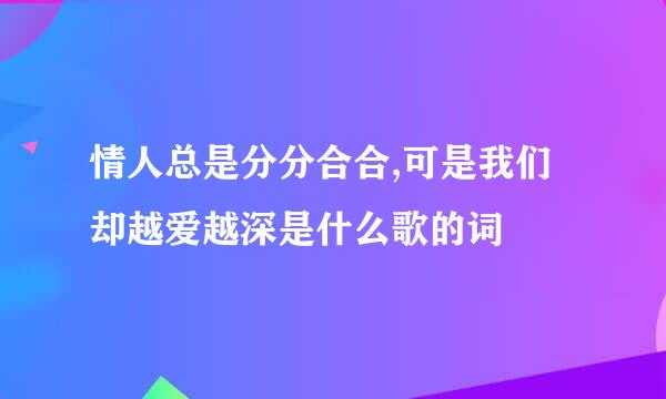 情人总是分分合合,可是我们却越爱越深是什么歌的词