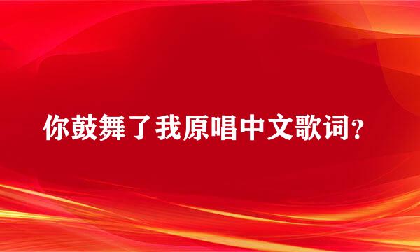 你鼓舞了我原唱中文歌词？