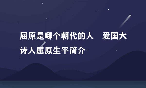 屈原是哪个朝代的人 爱国大诗人屈原生平简介