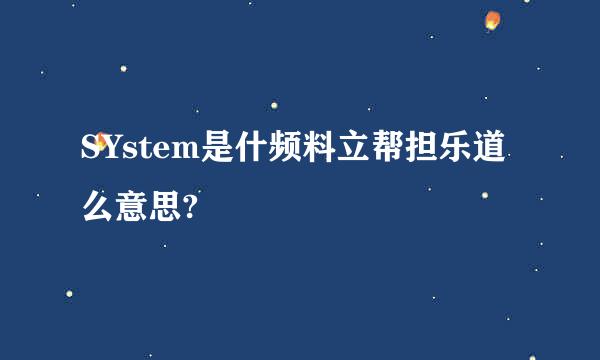 SYstem是什频料立帮担乐道么意思?