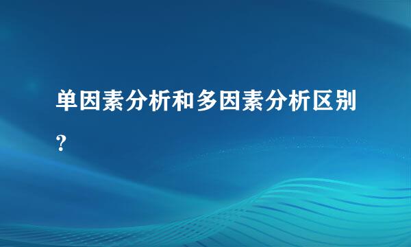 单因素分析和多因素分析区别？