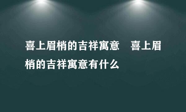 喜上眉梢的吉祥寓意 喜上眉梢的吉祥寓意有什么