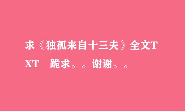 求《独孤来自十三夫》全文TXT 跪求。。谢谢。。