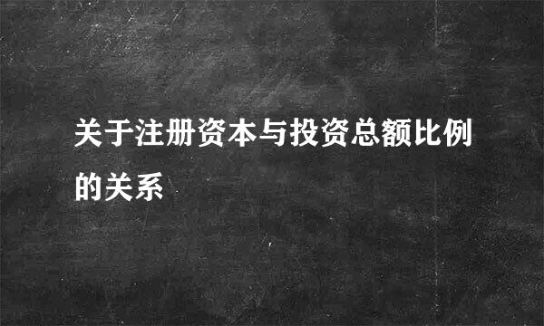 关于注册资本与投资总额比例的关系