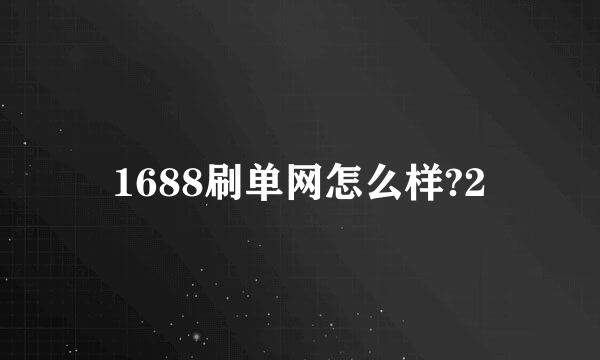 1688刷单网怎么样?2