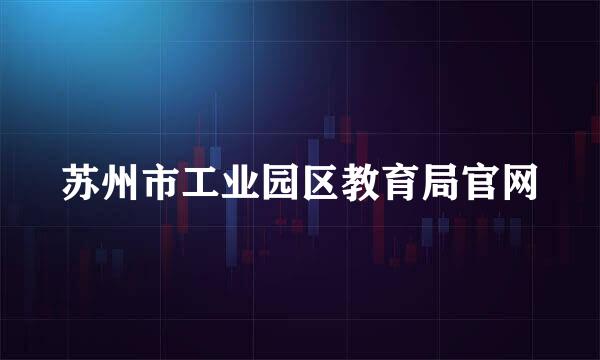 苏州市工业园区教育局官网