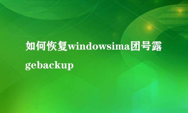 如何恢复windowsima团号露gebackup