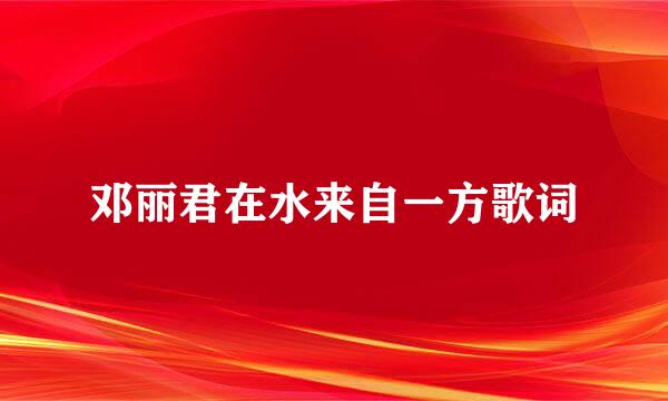 邓丽君在水来自一方歌词