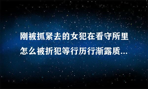 刚被抓紧去的女犯在看守所里怎么被折犯等行历行渐露质念区磨？