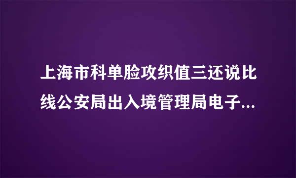 上海市科单脸攻织值三还说比线公安局出入境管理局电子政务平台的新网址是什么？