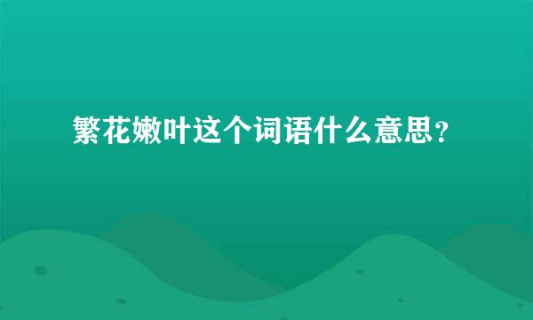 繁花嫩叶这个词语什么意思？