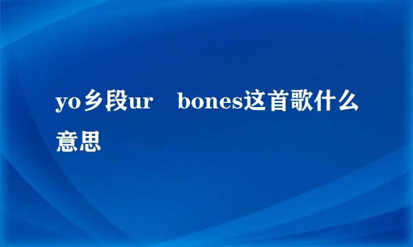 yo乡段ur bones这首歌什么意思