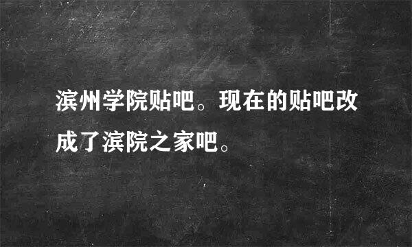 滨州学院贴吧。现在的贴吧改成了滨院之家吧。