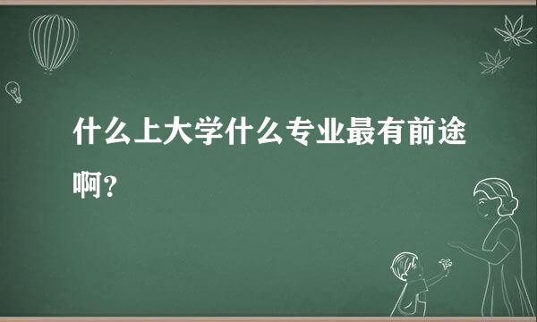 什么上大学什么专业最有前途啊？