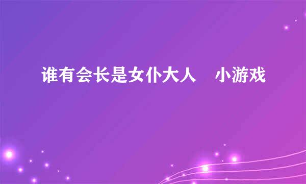 谁有会长是女仆大人 小游戏