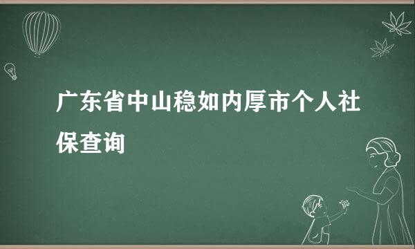 广东省中山稳如内厚市个人社保查询