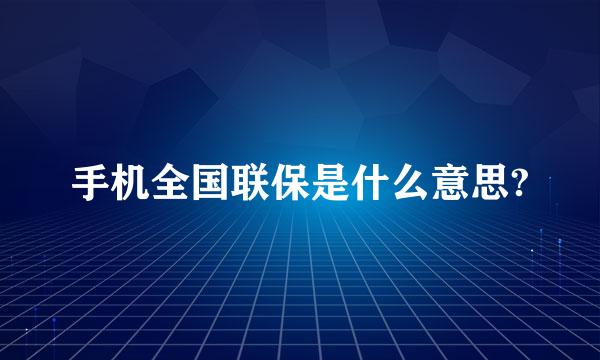 手机全国联保是什么意思?