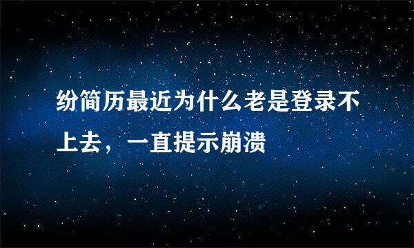 纷简历最近为什么老是登录不上去，一直提示崩溃